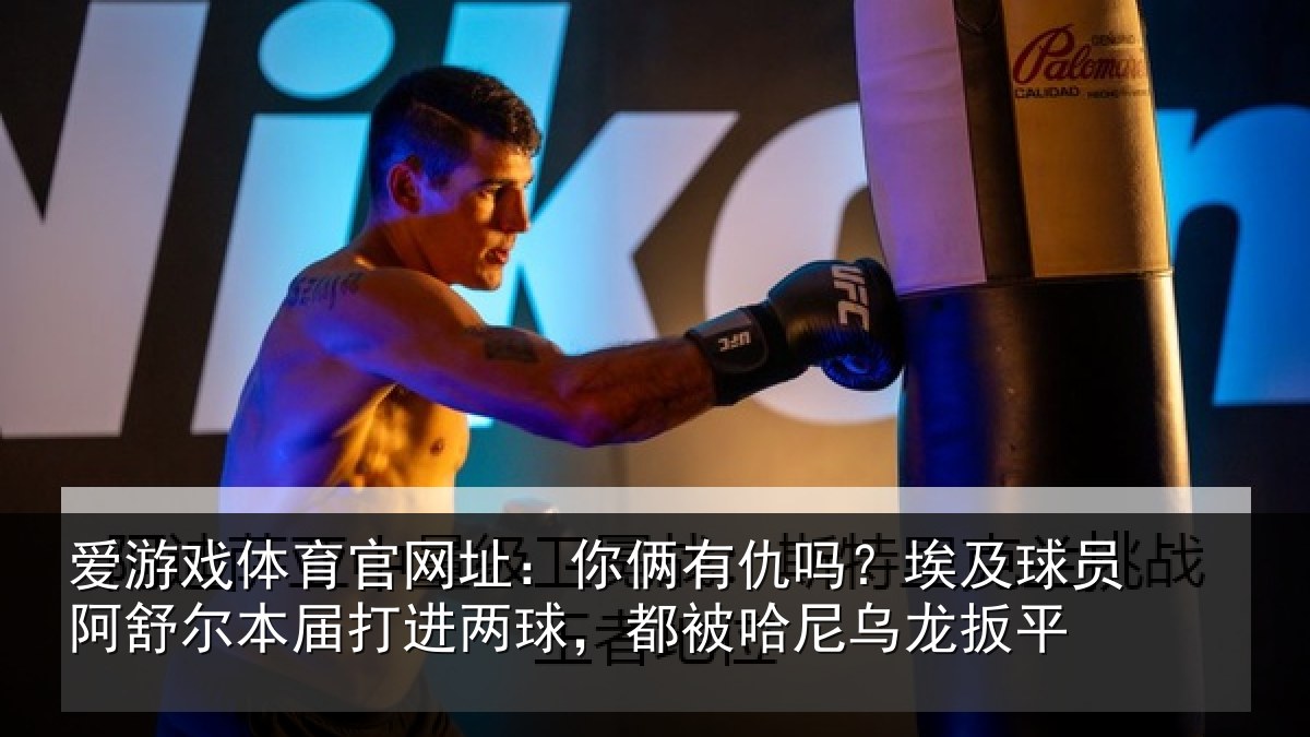 爱游戏体育官网址:你俩有仇吗?埃及球员阿舒尔本届打进两球,都被哈尼乌龙扳平