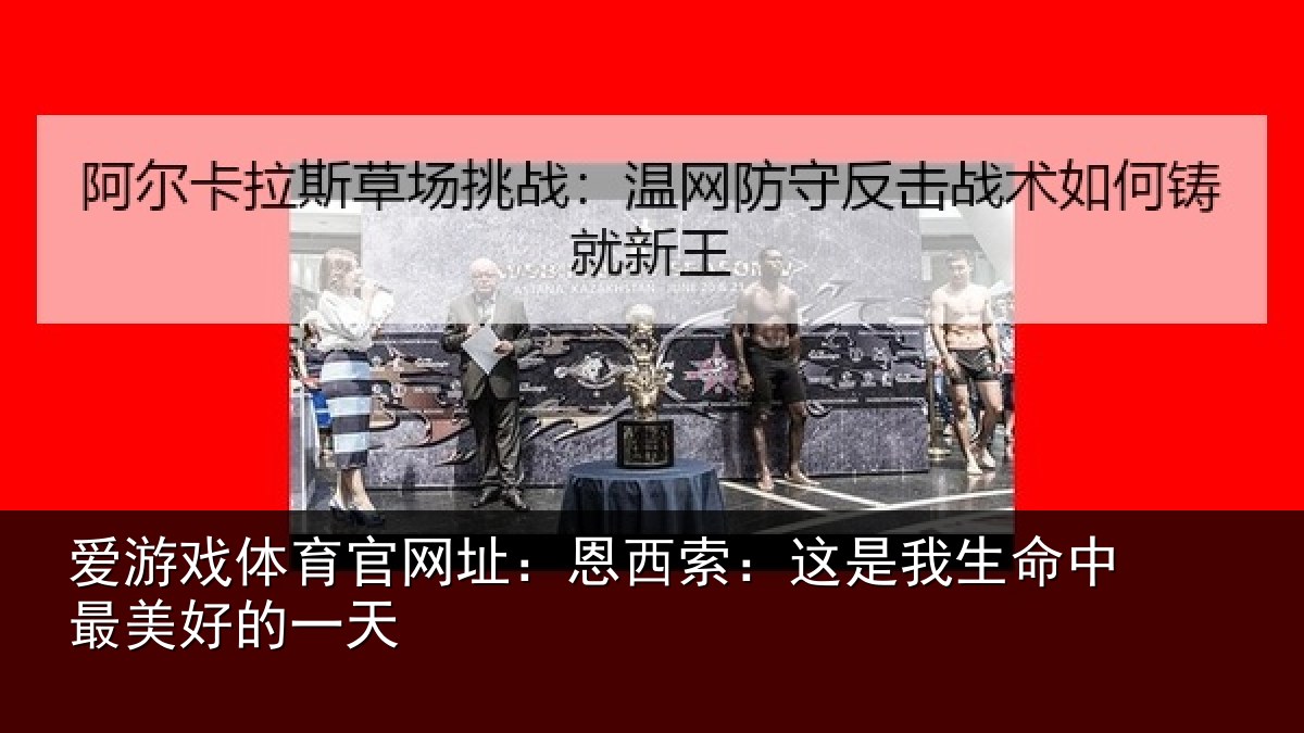 爱游戏体育官网址:恩西索:这是我生命中最美好的一天