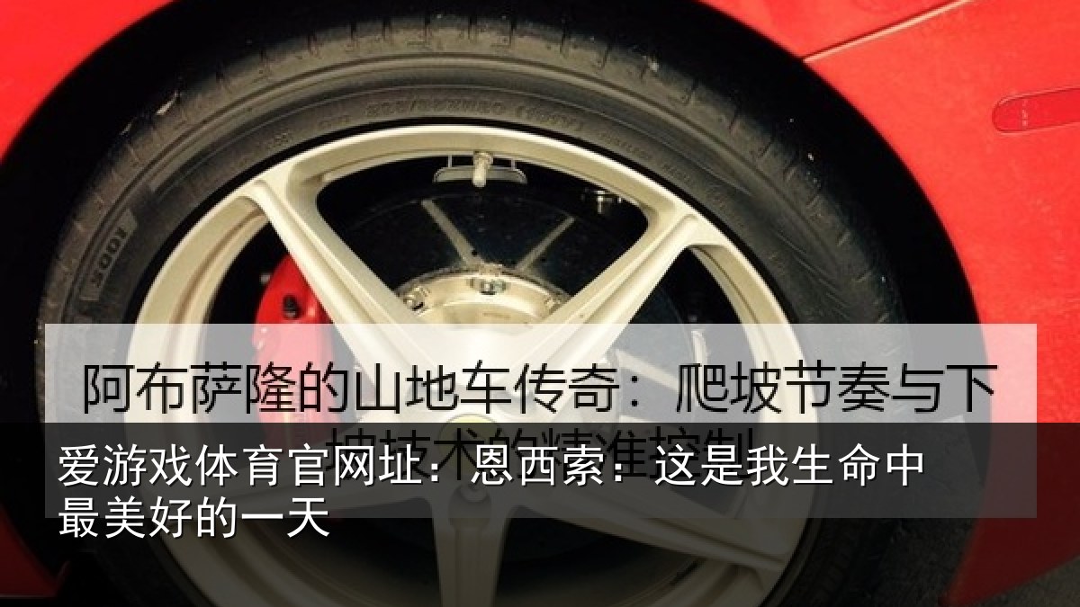 爱游戏体育官网址:恩西索:这是我生命中最美好的一天