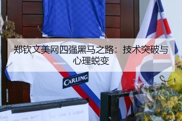 郑钦文美网四强黑马之路：技术突破与心理蜕变