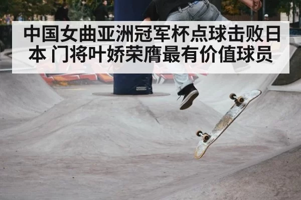 中国女曲亚洲冠军杯点球击败日本 门将叶娇荣膺最有价值球员