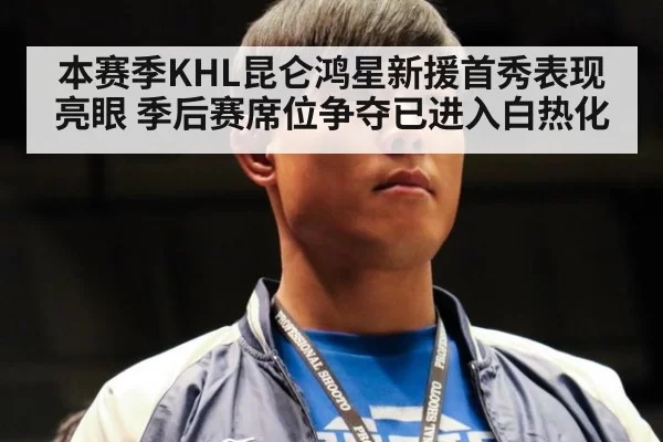 本赛季KHL昆仑鸿星新援首秀表现亮眼 季后赛席位争夺已进入白热化
